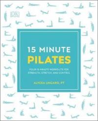 15-Minute Pilates : Four 15-Minute Workouts for Strength Stretch and C