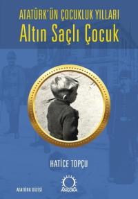 Altın Saçlı Çocuk - Atatürk'ün Çocukluk Yılları Hatice Topçu