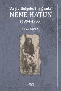 Arşiv Belgeleri Işığında Nene Hatun 1854 - 1955 Akın Aktaş