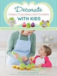 Decorate Cakes Cupcakes and Cookies with Kids: Techniques Projects and