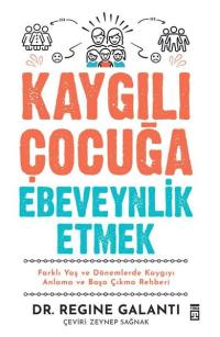 Kaygılı Çocuğa Ebeveynlik Etmek - Farklı Yaş ve Dönemlerde Kaygıyı Anlama ve Başa Çıkma Rehberi