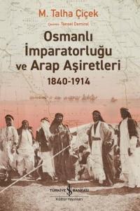 Osmanlı İmparatorluğu ve Arap Aşiretleri 1840 - 1914 M. Talha Çiçek