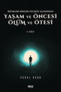 Yaşam ve Öncesi Ölüm ve Ölüm Ötesi 1.Cilt - Bilimler - Dinler - Felse fe Açısından