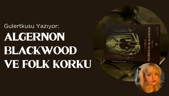 Gulertkusu Yazıyor: Algernon Blackwood ve Folk
Korku